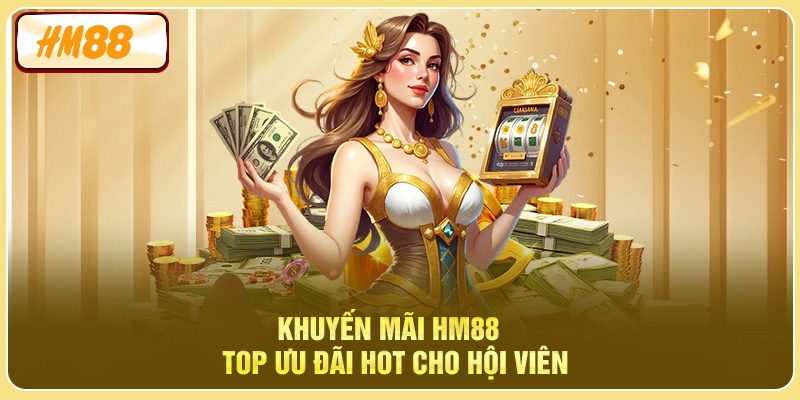 Khuyến Mãi HM88 - Top Ưu Đãi Hot Cho Hội Viên