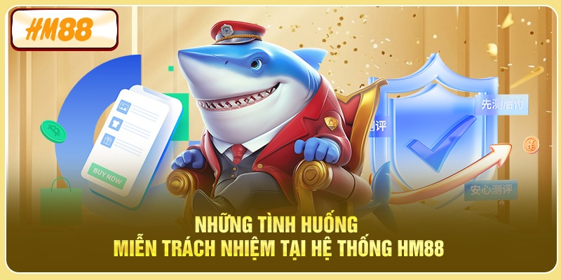 Những tình huống miễn trách nhiệm tại hệ thống HM88