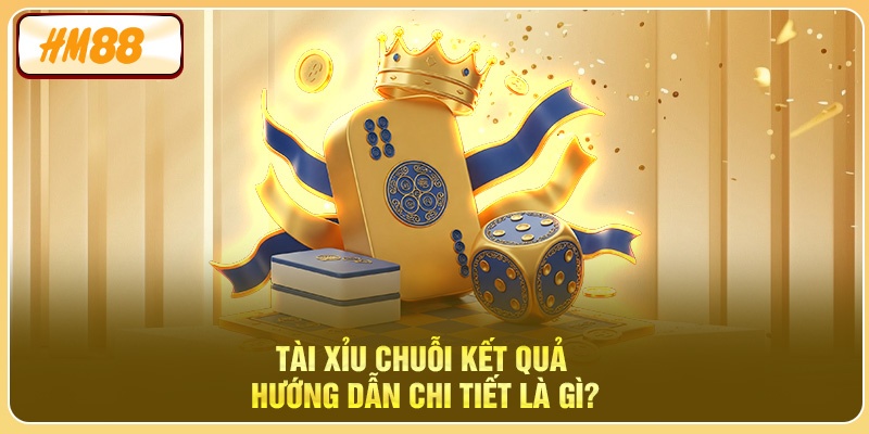 Tài Xỉu Chuỗi Kết Quả – Hướng Dẫn Chi Tiết là gì?